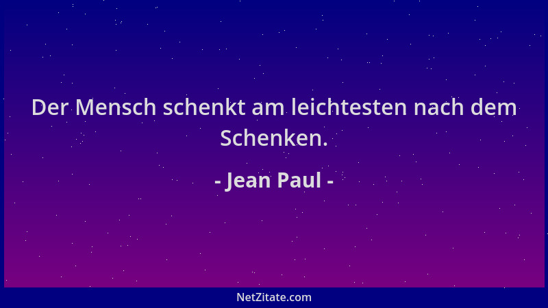 Jean Paul - Der Mensch schenkt am leichtesten nach dem Schenken....
