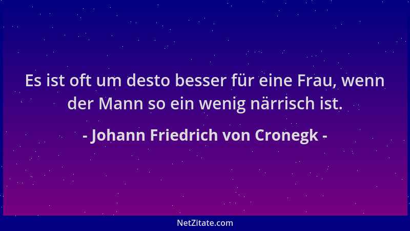 Johann Friedrich von Cronegk - Es ist oft um desto besser für eine Frau, wenn der Mann so ein wenig närrisch ist....