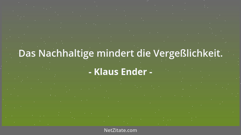 Klaus Ender - Das Nachhaltige mindert die Vergeßlichkeit....