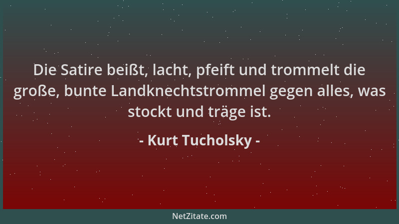 Kurt Tucholsky - Die Satire beißt, lacht, pfeift und trommelt die große, bunte Landknechtstrommel gegen alles, was stockt u...