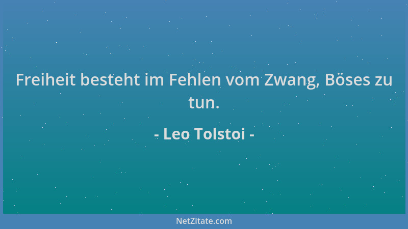 Leo Tolstoi - Freiheit besteht im Fehlen vom Zwang, Böses zu tun....