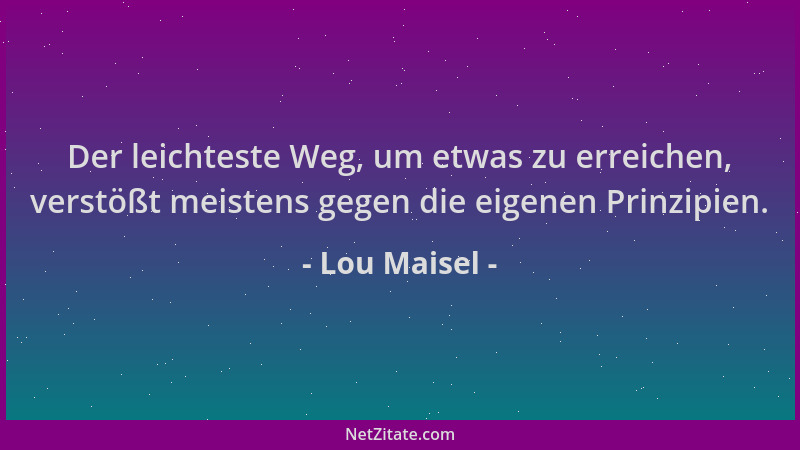Lou Maisel - Der leichteste Weg, um etwas zu erreichen, verstößt meistens gegen die eigenen Prinzipien....