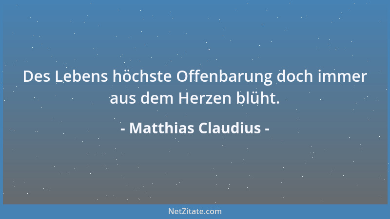 Matthias Claudius - Des Lebens höchste Offenbarung doch immer aus dem Herzen blüht....