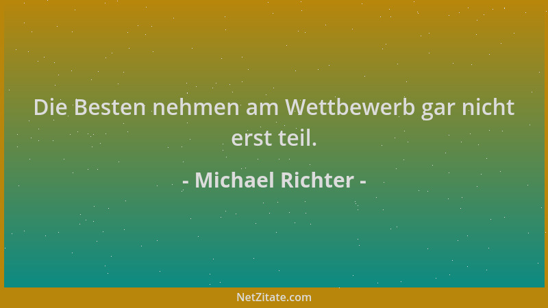Michael Richter - Die Besten nehmen am Wettbewerb gar nicht erst teil....