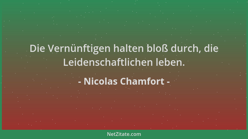 Nicolas Chamfort - Die Vernünftigen halten bloß durch, die Leidenschaftlichen leben....