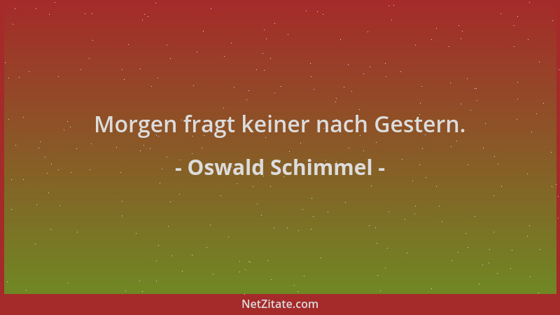 Oswald Schimmel - Morgen fragt keiner nach Gestern....