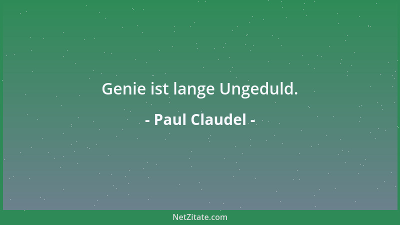 Paul Claudel - Genie ist lange Ungeduld....