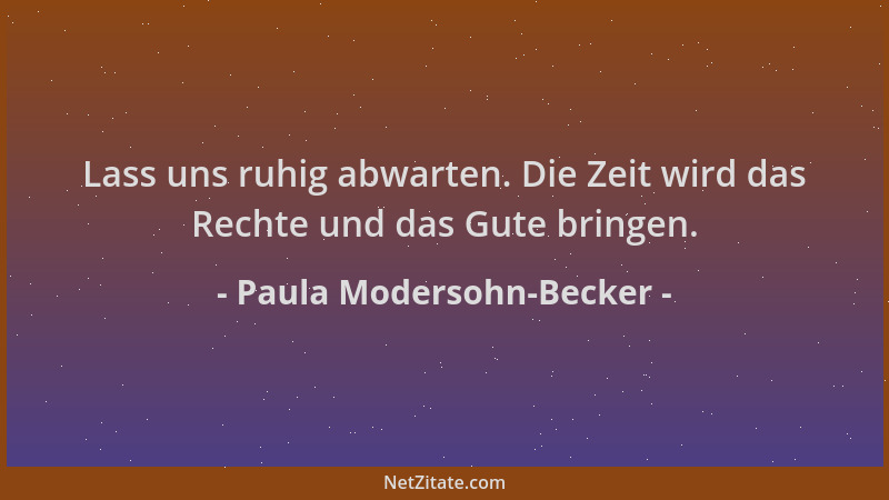Paula Modersohn-Becker - Lass uns ruhig abwarten. Die Zeit wird das Rechte und das Gute bringen....