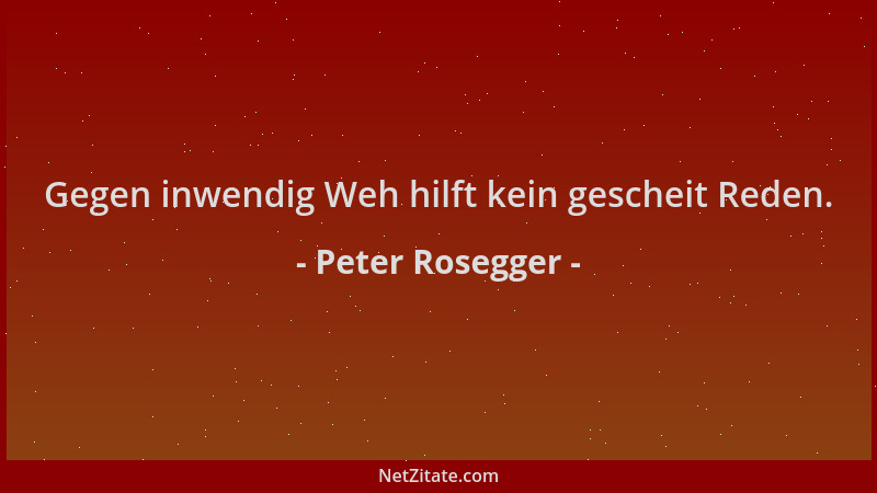 Peter Rosegger - Gegen inwendig Weh hilft kein gescheit Reden....