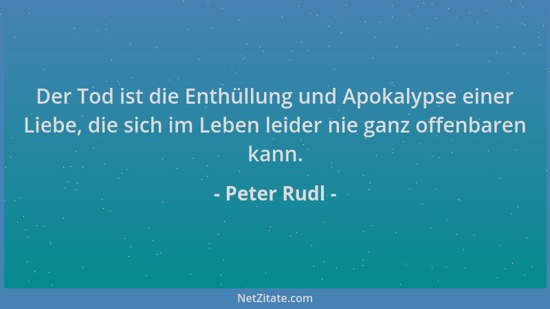 Peter Rudl - Der Tod ist die Enthüllung und Apokalypse einer Liebe, die sich im Leben leider nie ganz offenbaren kann....
