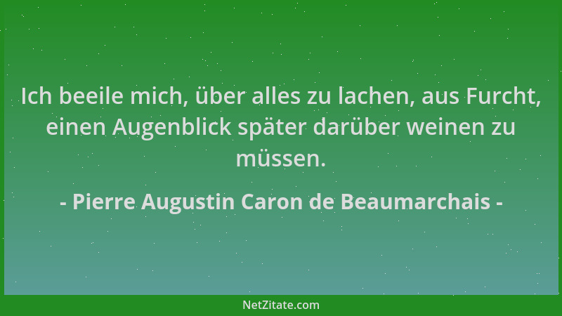Pierre Augustin Caron de Beaumarchais - Ich beeile mich, über alles zu lachen, aus Furcht, einen Augenblick später darüber...