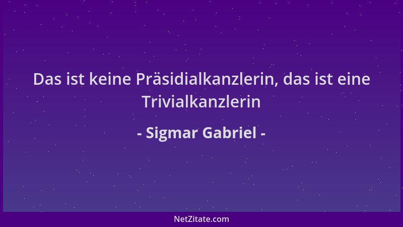 Sigmar Gabriel - Das ist keine Präsidialkanzlerin, das ist eine Trivialkanzlerin...