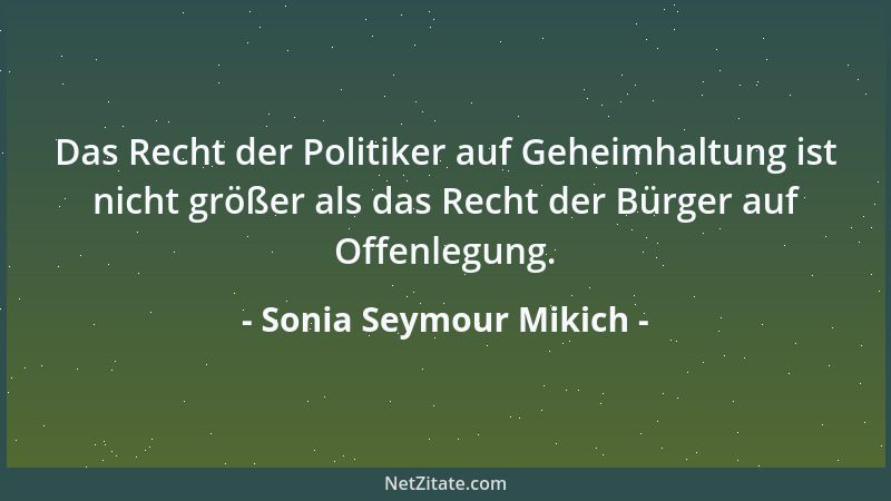 Sonia Seymour Mikich - Das Recht der Politiker auf Geheimhaltung ist nicht größer als das Recht der Bürger auf Offenlegung....