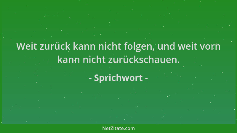 Sprichwort - Weit zurück kann nicht folgen, und weit vorn kann nicht zurückschauen....