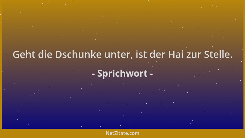 Sprichwort - Geht die Dschunke unter, ist der Hai zur Stelle....