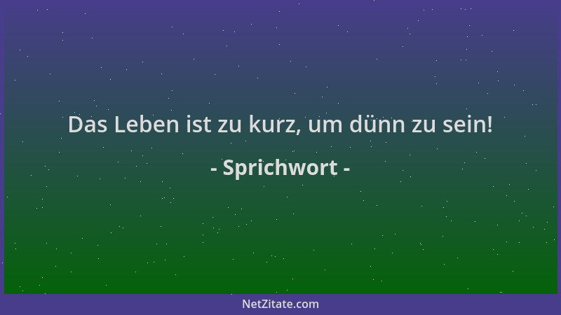 Sprichwort - Das Leben ist zu kurz, um dünn zu sein!...