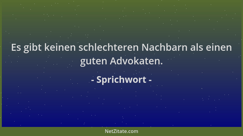 Sprichwort - Es gibt keinen schlechteren Nachbarn als einen guten Advokaten....