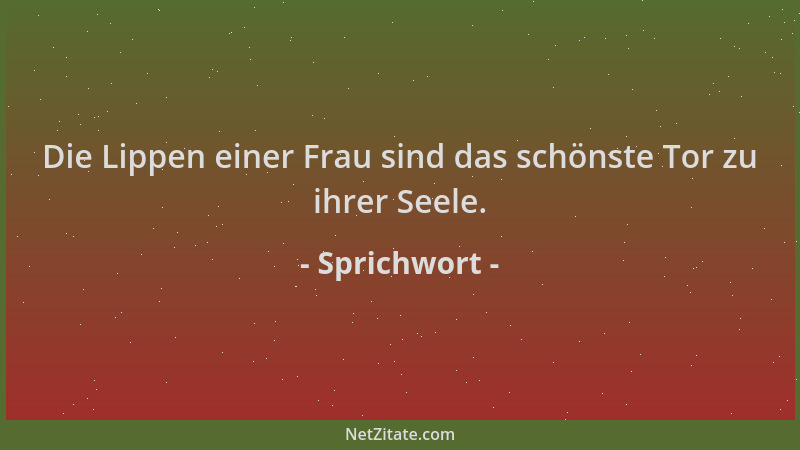 Sprichwort - Die Lippen einer Frau sind das schönste Tor zu ihrer Seele....