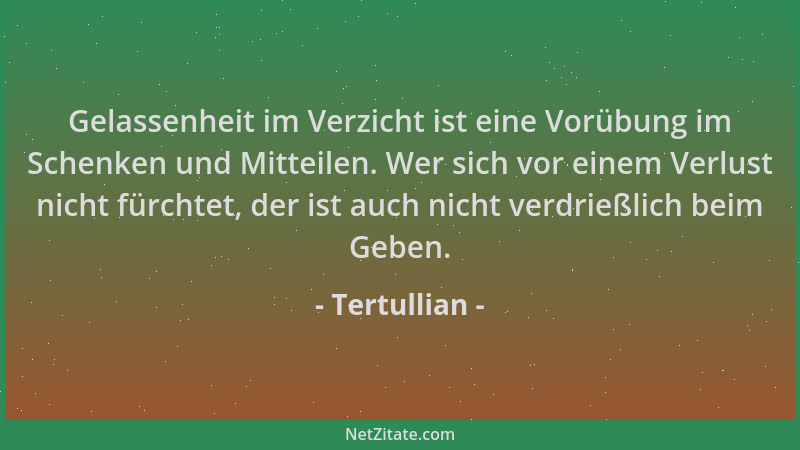 Tertullian - Gelassenheit im Verzicht ist eine Vorübung im Schenken und Mitteilen. Wer sich vor einem Verlust nicht fürchte...