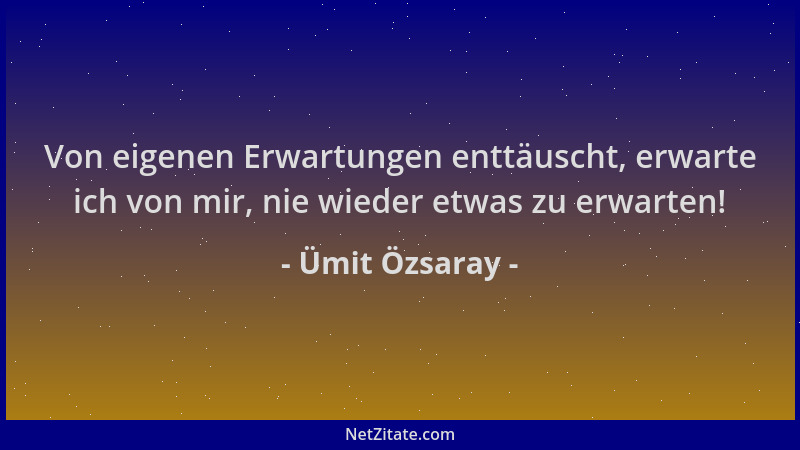 Ümit Özsaray - Von eigenen Erwartungen enttäuscht, erwarte ich von mir, nie wieder etwas zu erwarten!...