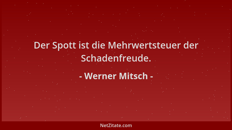 Werner Mitsch - Der Spott ist die Mehrwertsteuer der Schadenfreude....