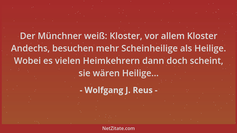 Wolfgang J. Reus - Der Münchner weiß: Kloster, vor allem Kloster Andechs, besuchen mehr Scheinheilige als Heilige. Wobei es...