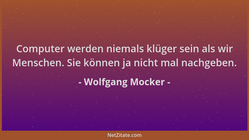 Wolfgang Mocker - Computer werden niemals klüger sein als wir Menschen. Sie können ja nicht mal nachgeben....