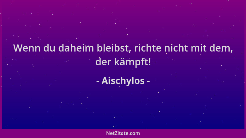 Aischylos - Wenn du daheim bleibst, richte nicht mit dem, der kämpft!...
