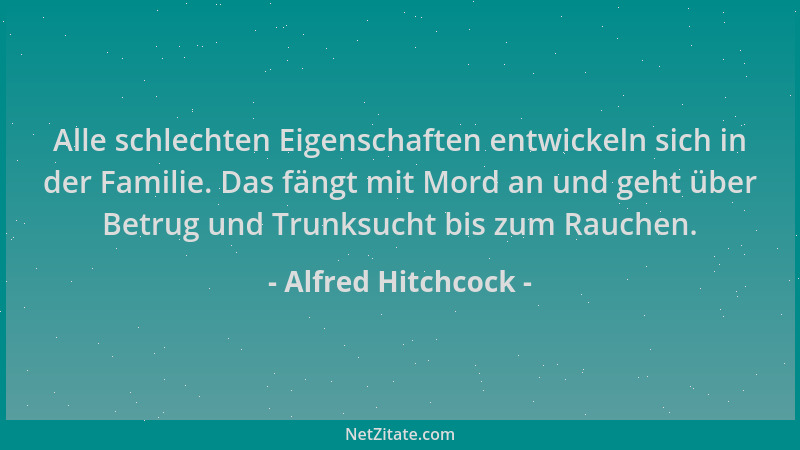 Alfred Hitchcock - Alle schlechten Eigenschaften entwickeln sich in der Familie. Das fängt mit Mord an und geht über Betrug...