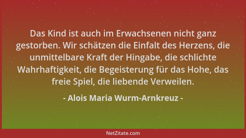 Alois Maria Wurm-Arnkreuz - Das Kind ist auch im Erwachsenen nicht ganz gestorben. Wir schätzen die Einfalt des Herzens, di...