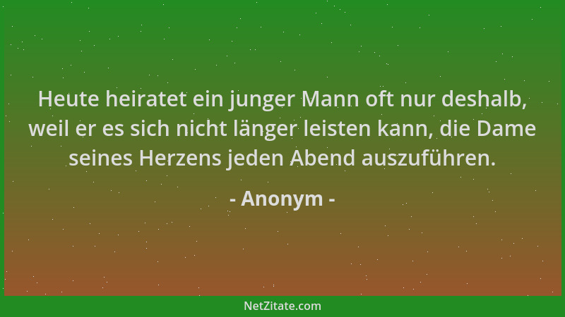 Anonym - Heute heiratet ein junger Mann oft nur deshalb, weil er es sich nicht länger leisten kann, die Dame seines Herzens...