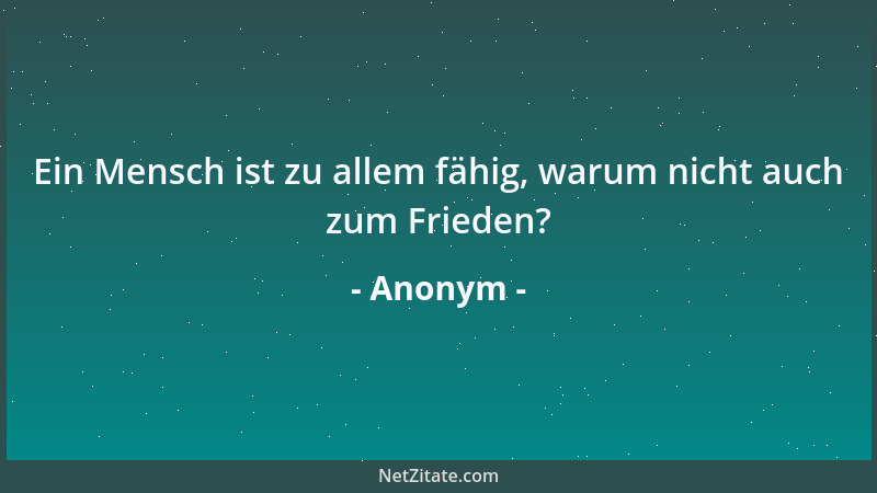 Anonym - Ein Mensch ist zu allem fähig, warum nicht auch zum Frieden?...