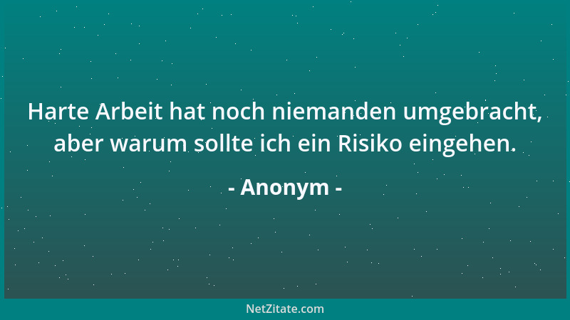 Anonym - Harte Arbeit hat noch niemanden umgebracht, aber warum sollte ich ein Risiko eingehen....