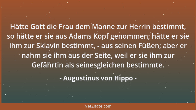 Augustinus von Hippo - Hätte Gott die Frau dem Manne zur Herrin bestimmt, so hätte er sie aus Adams Kopf genommen; hätte er...