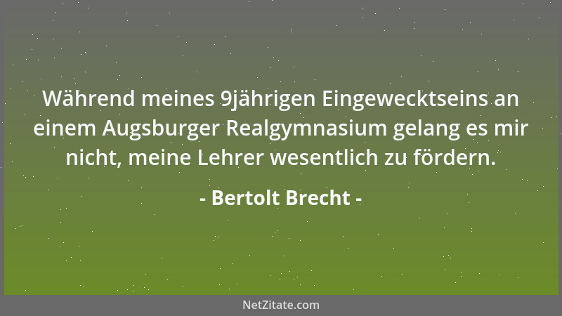 Bertolt Brecht - Während meines 9jährigen Eingewecktseins an einem Augsburger Realgymnasium gelang es mir nicht, meine Lehr...