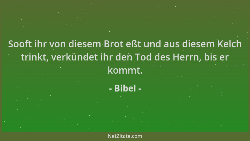 Bibel - Sooft ihr von diesem Brot eßt und aus diesem Kelch trinkt, verkündet ihr den Tod des Herrn, bis er kommt....