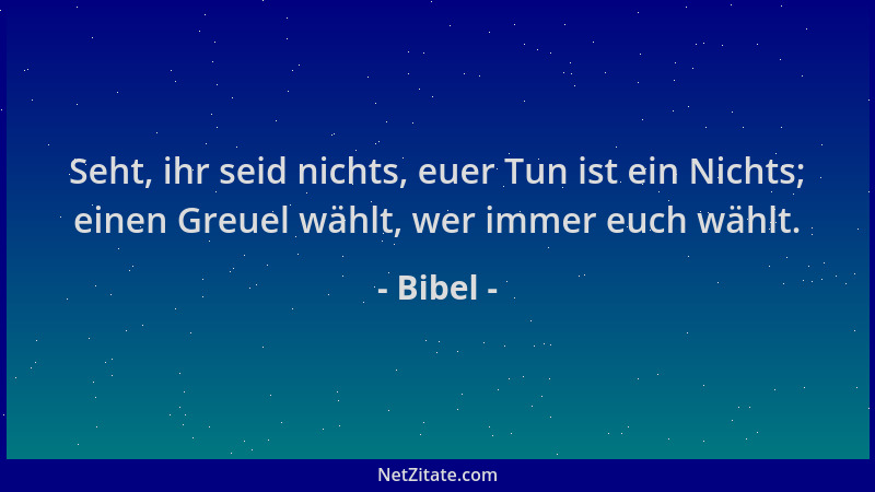 Bibel - Seht, ihr seid nichts, euer Tun ist ein Nichts; einen Greuel wählt, wer immer euch wählt....