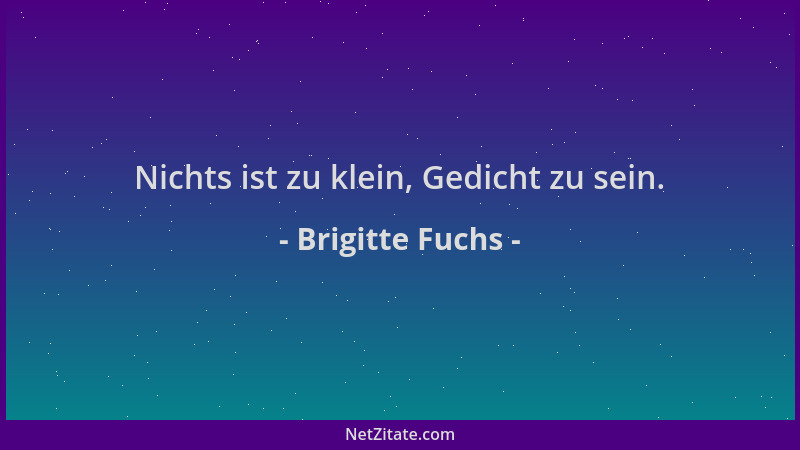 Brigitte Fuchs - Nichts ist zu klein, Gedicht zu sein....