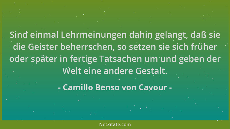 Camillo Benso von Cavour - Sind einmal Lehrmeinungen dahin gelangt, daß sie die Geister beherrschen, so setzen sie sich frü...