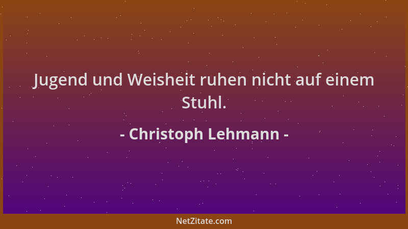 Christoph Lehmann - Jugend und Weisheit ruhen nicht auf einem Stuhl....
