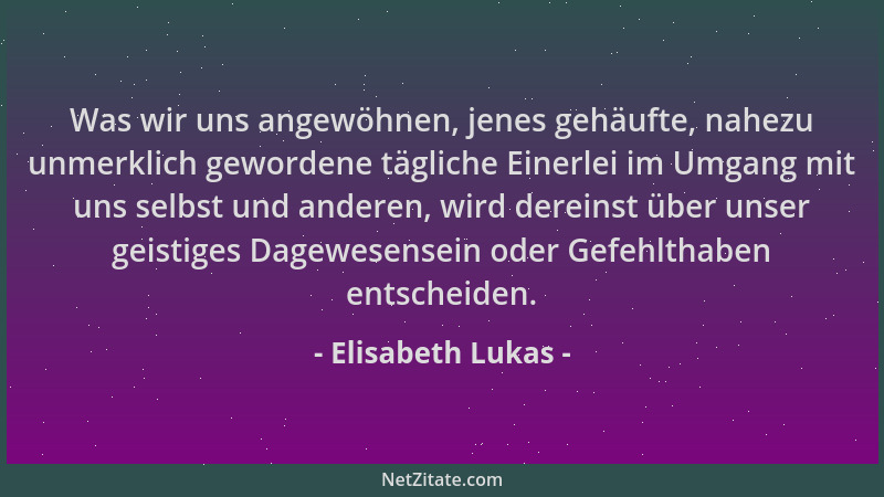 Elisabeth Lukas - Was wir uns angewöhnen, jenes gehäufte, nahezu unmerklich gewordene tägliche Einerlei im Umgang mit uns s...