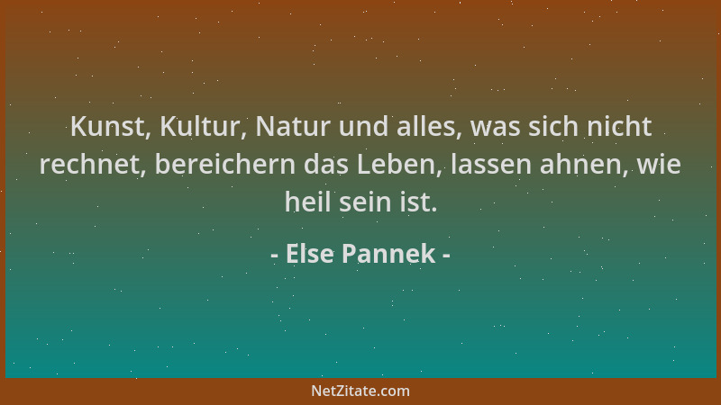 Else Pannek - Kunst, Kultur, Natur und alles, was sich nicht rechnet, bereichern das Leben, lassen ahnen, wie heil sein ist...