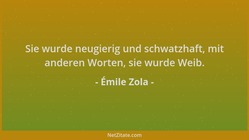 Émile Zola - Sie wurde neugierig und schwatzhaft, mit anderen Worten, sie wurde Weib....