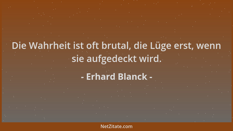 Erhard Blanck - Die Wahrheit ist oft brutal, die Lüge erst, wenn sie aufgedeckt wird....