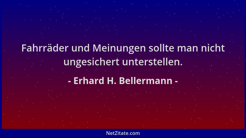Erhard H. Bellermann - Fahrräder und Meinungen sollte man nicht ungesichert unterstellen....