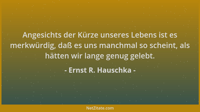 Ernst R. Hauschka - Angesichts der Kürze unseres Lebens ist es merkwürdig, daß es uns manchmal so scheint, als hätten wir l...