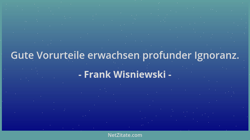 Frank Wisniewski - Gute Vorurteile erwachsen profunder Ignoranz....