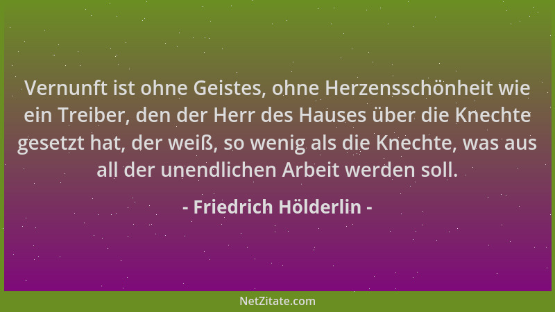 Friedrich Hölderlin - Vernunft ist ohne Geistes, ohne Herzensschönheit wie ein Treiber, den der Herr des Hauses über die Kn...