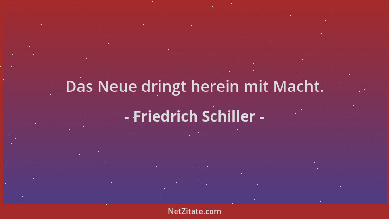 Friedrich Schiller - Das Neue dringt herein mit Macht....