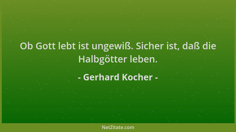 Gerhard Kocher - Ob Gott lebt ist ungewiß. Sicher ist, daß die Halbgötter leben....